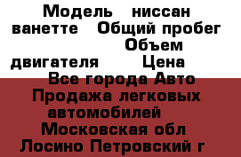  › Модель ­ ниссан-ванетте › Общий пробег ­ 120 000 › Объем двигателя ­ 2 › Цена ­ 2 000 - Все города Авто » Продажа легковых автомобилей   . Московская обл.,Лосино-Петровский г.